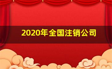 2020年全国注销公司