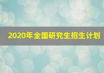 2020年全国研究生招生计划