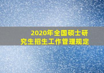 2020年全国硕士研究生招生工作管理规定