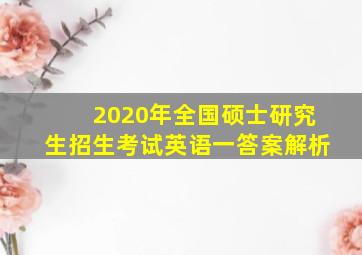 2020年全国硕士研究生招生考试英语一答案解析