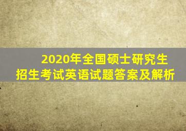 2020年全国硕士研究生招生考试英语试题答案及解析