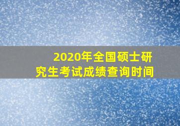 2020年全国硕士研究生考试成绩查询时间