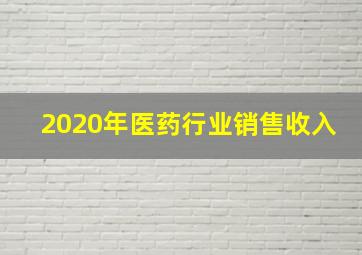 2020年医药行业销售收入