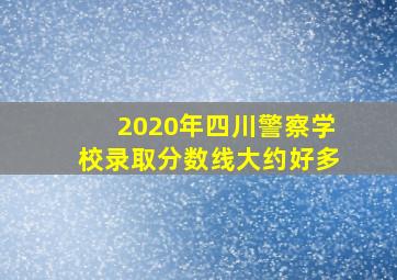 2020年四川警察学校录取分数线大约好多