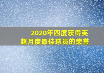 2020年四度获得英超月度最佳球员的荣誉