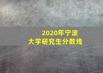 2020年宁波大学研究生分数线