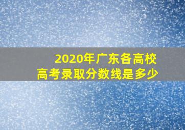 2020年广东各高校高考录取分数线是多少