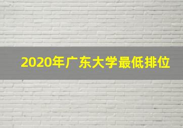 2020年广东大学最低排位