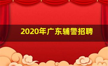 2020年广东辅警招聘