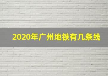 2020年广州地铁有几条线