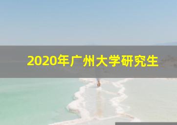 2020年广州大学研究生