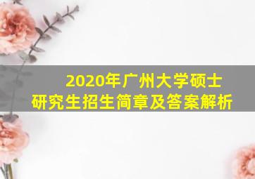 2020年广州大学硕士研究生招生简章及答案解析