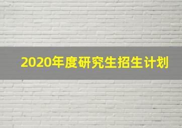 2020年度研究生招生计划