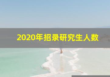 2020年招录研究生人数