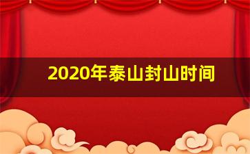 2020年泰山封山时间