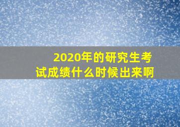 2020年的研究生考试成绩什么时候出来啊