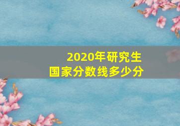 2020年研究生国家分数线多少分