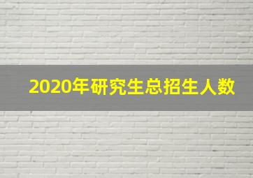 2020年研究生总招生人数