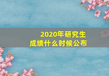 2020年研究生成绩什么时候公布