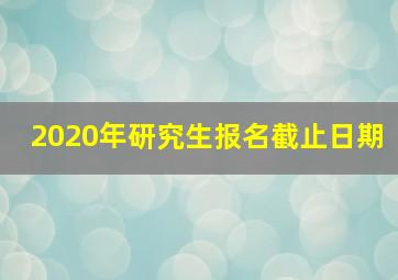 2020年研究生报名截止日期