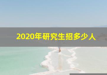 2020年研究生招多少人