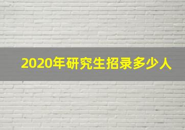 2020年研究生招录多少人