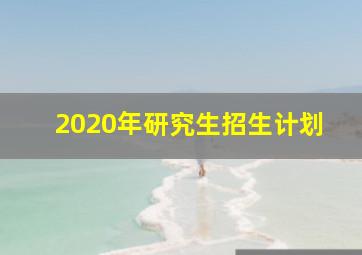 2020年研究生招生计划