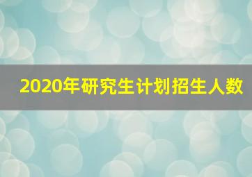 2020年研究生计划招生人数