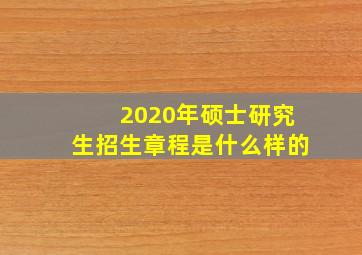 2020年硕士研究生招生章程是什么样的