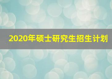 2020年硕士研究生招生计划