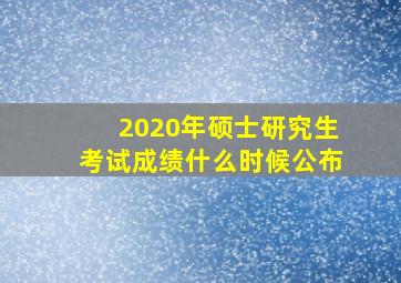 2020年硕士研究生考试成绩什么时候公布