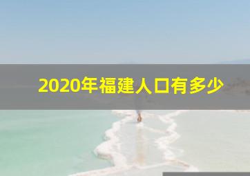 2020年福建人口有多少