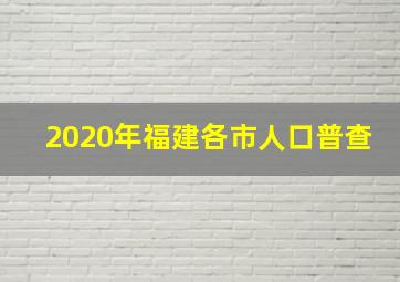 2020年福建各市人口普查