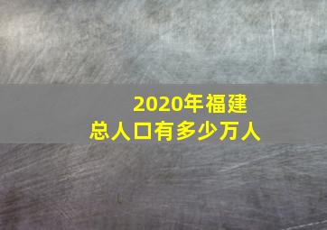 2020年福建总人口有多少万人