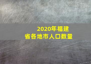 2020年福建省各地市人口数量