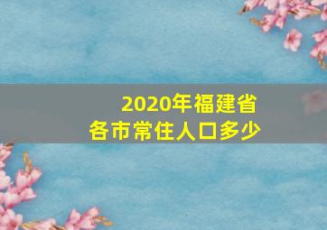 2020年福建省各市常住人口多少