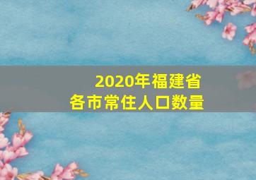 2020年福建省各市常住人口数量