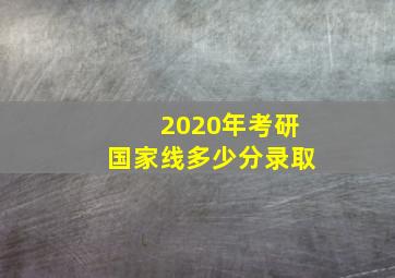 2020年考研国家线多少分录取