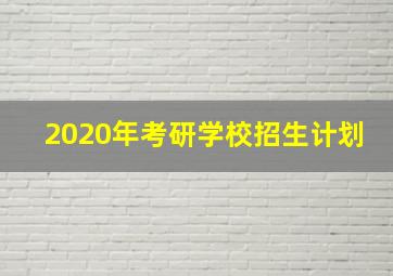 2020年考研学校招生计划