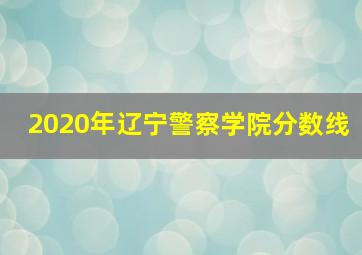 2020年辽宁警察学院分数线