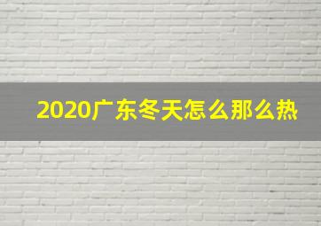 2020广东冬天怎么那么热