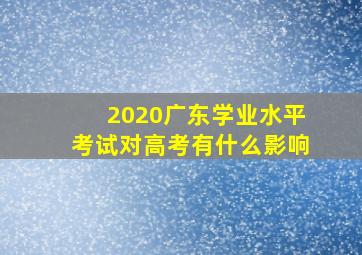 2020广东学业水平考试对高考有什么影响