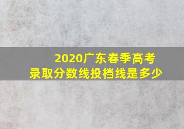 2020广东春季高考录取分数线投档线是多少