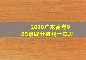 2020广东高考985录取分数线一览表