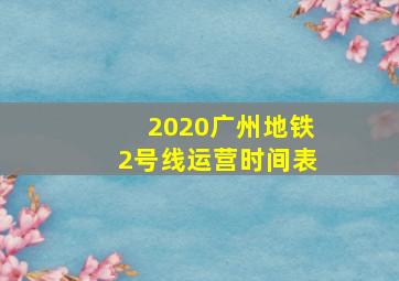 2020广州地铁2号线运营时间表