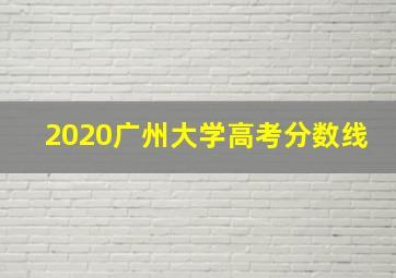 2020广州大学高考分数线