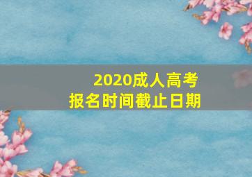 2020成人高考报名时间截止日期