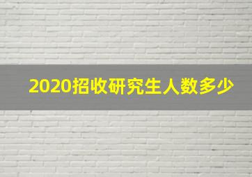 2020招收研究生人数多少