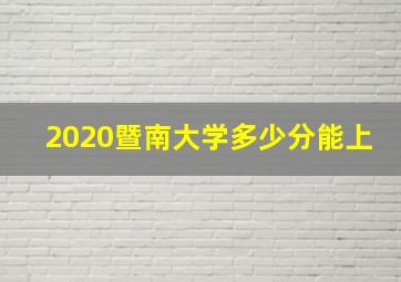 2020暨南大学多少分能上