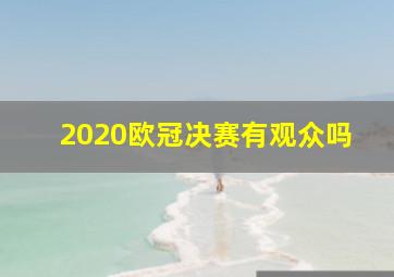 2020欧冠决赛有观众吗